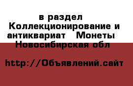  в раздел : Коллекционирование и антиквариат » Монеты . Новосибирская обл.